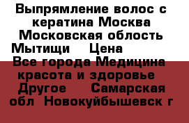 Выпрямление волос с кератина Москва Московская облость Мытищи. › Цена ­ 3 000 - Все города Медицина, красота и здоровье » Другое   . Самарская обл.,Новокуйбышевск г.